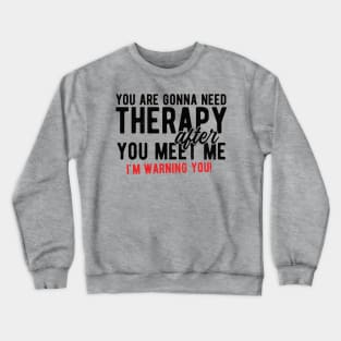 You are gonna need therapy after you meet me physical therapist assist Crewneck Sweatshirt